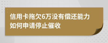 信用卡拖欠6萬沒有償還能力如何申請(qǐng)停止催收
