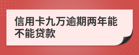 信用卡九萬(wàn)逾期兩年能不能貸款