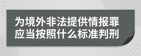 為境外非法提供情報罪應(yīng)當(dāng)按照什么標(biāo)準(zhǔn)判刑