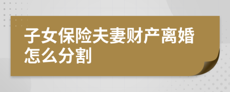 子女保險夫妻財產(chǎn)離婚怎么分割