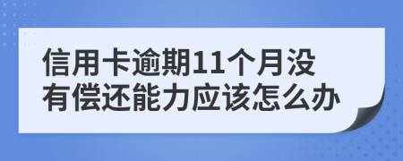 信用卡逾期11個月沒有償還能力應(yīng)該怎么辦