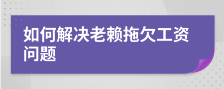 如何解決老賴拖欠工資問題