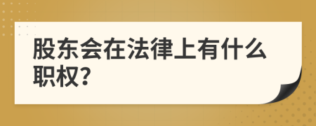 股東會(huì)在法律上有什么職權(quán)？