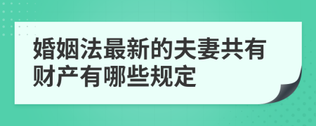 婚姻法最新的夫妻共有財產(chǎn)有哪些規(guī)定