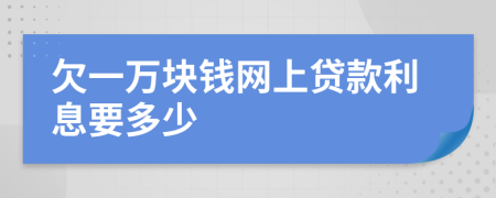 欠一萬塊錢網(wǎng)上貸款利息要多少