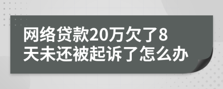 網(wǎng)絡(luò)貸款20萬欠了8天未還被起訴了怎么辦
