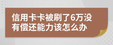信用卡卡被刷了6萬(wàn)沒(méi)有償還能力該怎么辦