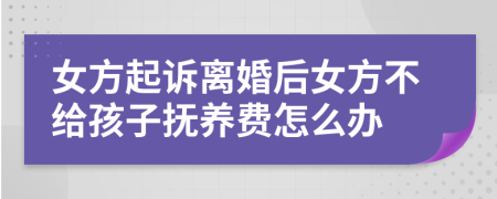 女方起訴離婚后女方不給孩子撫養(yǎng)費怎么辦