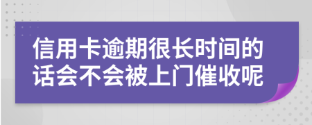 信用卡逾期很長時間的話會不會被上門催收呢