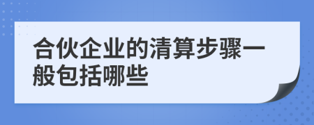合伙企業(yè)的清算步驟一般包括哪些