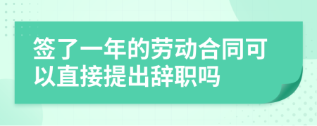 簽了一年的勞動(dòng)合同可以直接提出辭職嗎