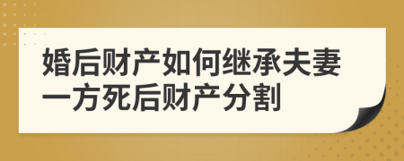 婚后財(cái)產(chǎn)如何繼承夫妻一方死后財(cái)產(chǎn)分割