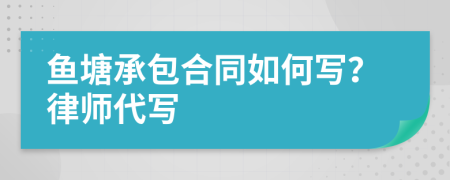 魚塘承包合同如何寫？律師代寫