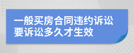 一般買房合同違約訴訟要訴訟多久才生效