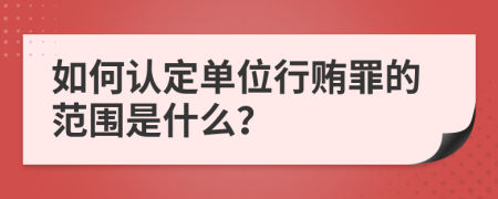 如何認(rèn)定單位行賄罪的范圍是什么？