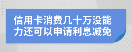 信用卡消費(fèi)幾十萬沒能力還可以申請利息減免