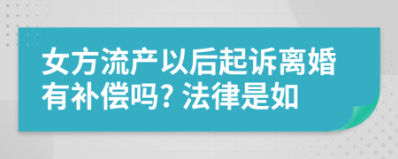 女方流產(chǎn)以后起訴離婚有補(bǔ)償嗎? 法律是如