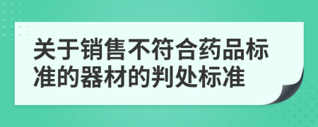 關(guān)于銷售不符合藥品標準的器材的判處標準