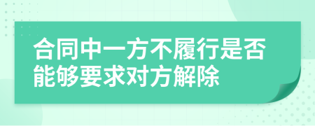 合同中一方不履行是否能夠要求對(duì)方解除