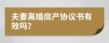 夫妻離婚房產(chǎn)協(xié)議書有效嗎？