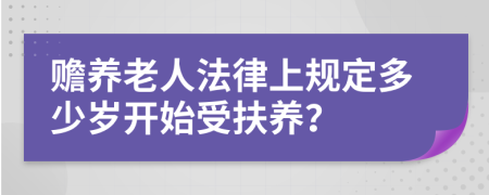 贍養(yǎng)老人法律上規(guī)定多少歲開始受扶養(yǎng)？