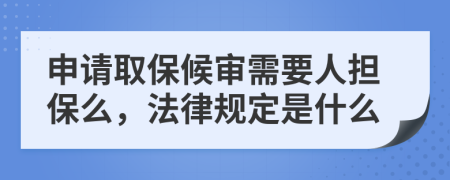 申請取保候審需要人擔保么，法律規(guī)定是什么