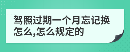 駕照過期一個(gè)月忘記換怎么,怎么規(guī)定的