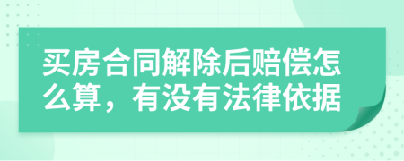 買房合同解除后賠償怎么算，有沒有法律依據(jù)