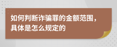 如何判斷詐騙罪的金額范圍，具體是怎么規(guī)定的