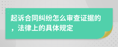 起訴合同糾紛怎么審查證據(jù)的，法律上的具體規(guī)定
