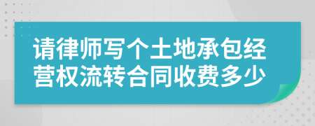 請律師寫個土地承包經(jīng)營權(quán)流轉(zhuǎn)合同收費多少