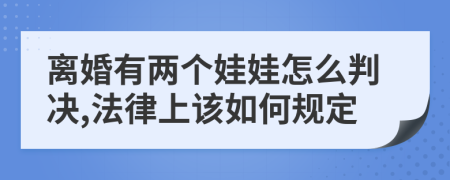 離婚有兩個(gè)娃娃怎么判決,法律上該如何規(guī)定
