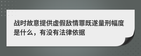 戰(zhàn)時故意提供虛假敵情罪既遂量刑幅度是什么，有沒有法律依據(jù)