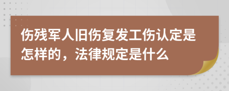 傷殘軍人舊傷復(fù)發(fā)工傷認(rèn)定是怎樣的，法律規(guī)定是什么