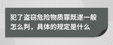 犯了盜竊危險(xiǎn)物質(zhì)罪既遂一般怎么判，具體的規(guī)定是什么