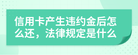 信用卡產(chǎn)生違約金后怎么還，法律規(guī)定是什么