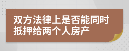 雙方法律上是否能同時(shí)抵押給兩個(gè)人房產(chǎn)