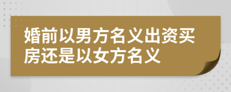 婚前以男方名義出資買房還是以女方名義