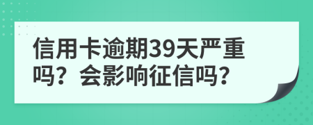 信用卡逾期39天嚴(yán)重嗎？會(huì)影響征信嗎？