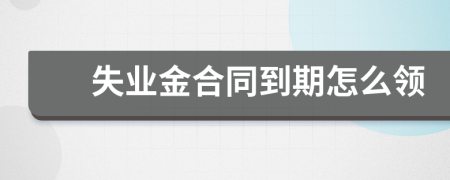 失業(yè)金合同到期怎么領(lǐng)
