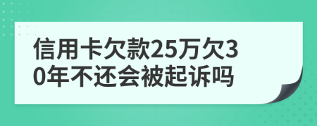 信用卡欠款25萬欠30年不還會(huì)被起訴嗎