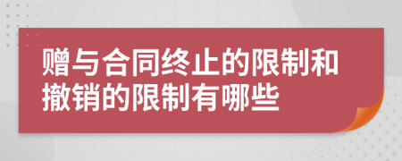 贈(zèng)與合同終止的限制和撤銷的限制有哪些