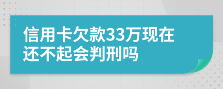 信用卡欠款33萬現(xiàn)在還不起會判刑嗎