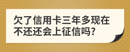 欠了信用卡三年多現(xiàn)在不還還會上征信嗎?