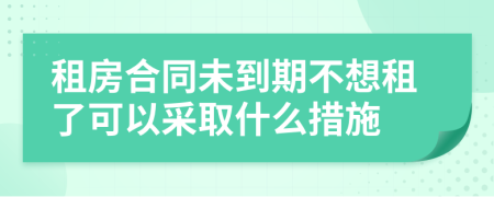 租房合同未到期不想租了可以采取什么措施