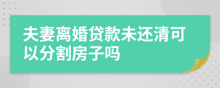 夫妻離婚貸款未還清可以分割房子嗎
