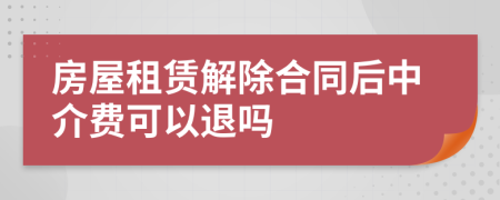 房屋租賃解除合同后中介費(fèi)可以退嗎