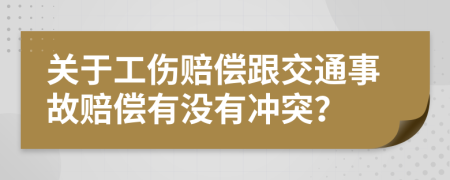 關(guān)于工傷賠償跟交通事故賠償有沒(méi)有沖突？
