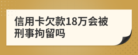 信用卡欠款18萬會(huì)被刑事拘留嗎