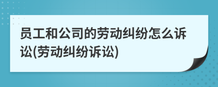 員工和公司的勞動(dòng)糾紛怎么訴訟(勞動(dòng)糾紛訴訟)